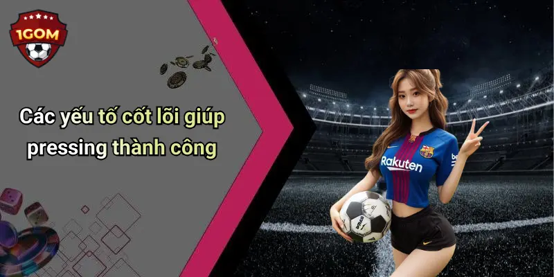 Các yếu tố cốt lõi giúp pressing thành công