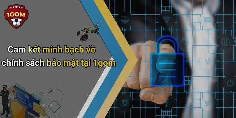 Cam kết minh bạch về chính sách bảo mật tại 1gom