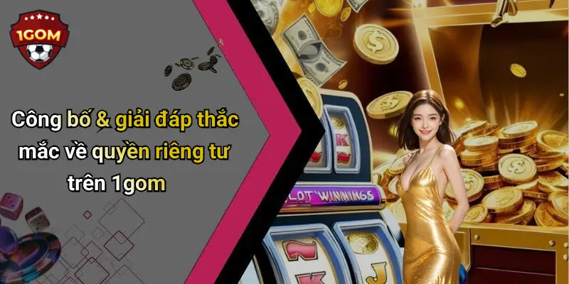 Công bố & giải đáp thắc mắc về quyền riêng tư trên 1gom