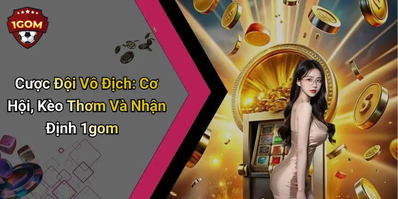 Cược Đội Vô Địch: Cơ Hội, Kèo Thơm Và Nhận Định 1gom