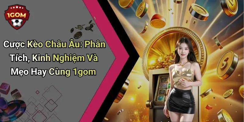 Cược Kèo Châu Âu: Phân Tích, Kinh Nghiệm Và Mẹo Hay Cùng 1gom