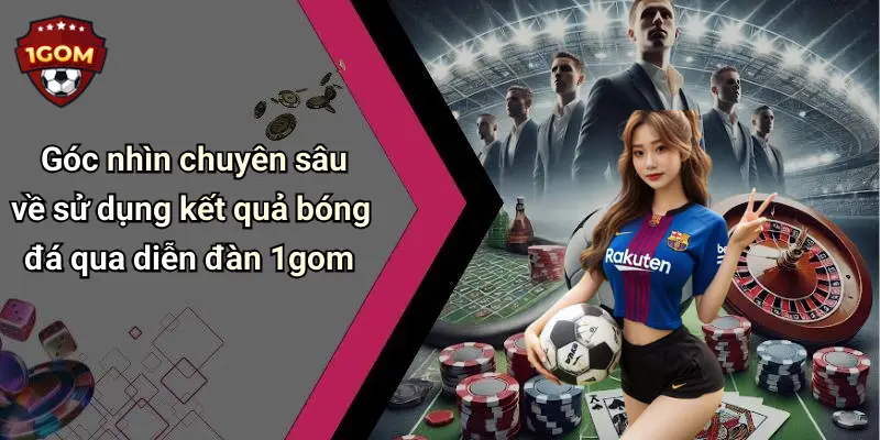 Góc nhìn chuyên sâu về sử dụng kết quả bóng đá qua diễn đàn 1gom