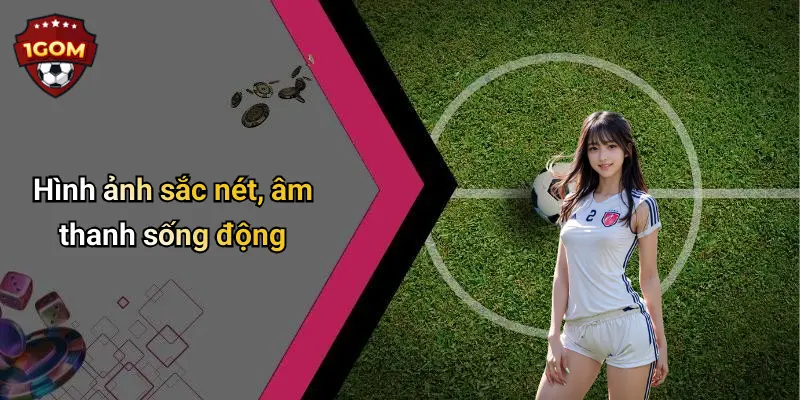 Hình ảnh sắc nét, âm thanh sống động