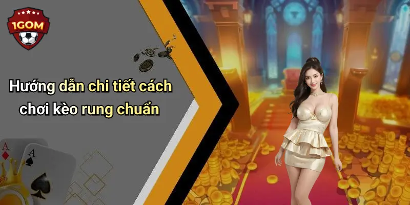 Hướng dẫn chi tiết cách chơi kèo rung chuẩn