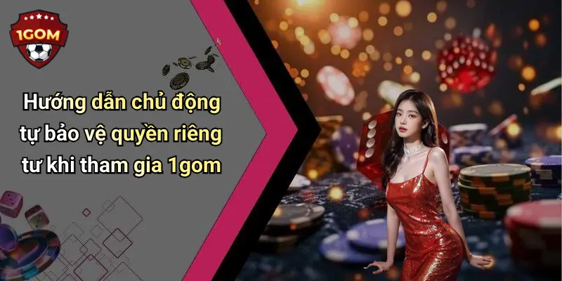Hướng dẫn chủ động tự bảo vệ quyền riêng tư khi tham gia 1gom