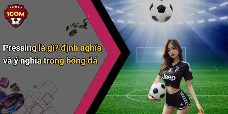 Pressing là gì? định nghĩa và ý nghĩa trong bóng đá