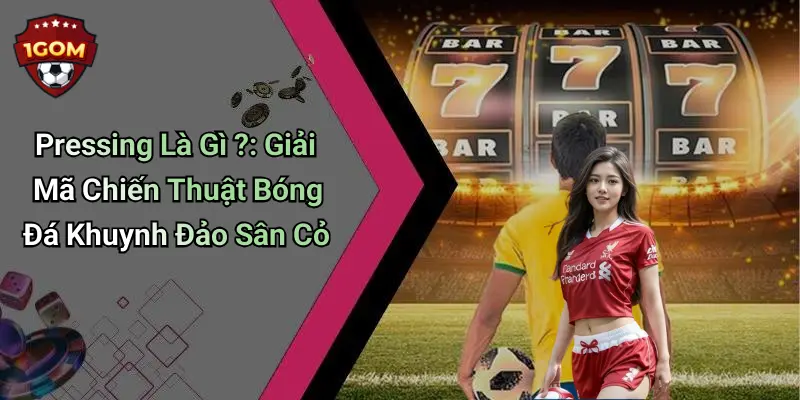Pressing Là Gì ?: Giải Mã Chiến Thuật Bóng Đá Khuynh Đảo Sân Cỏ