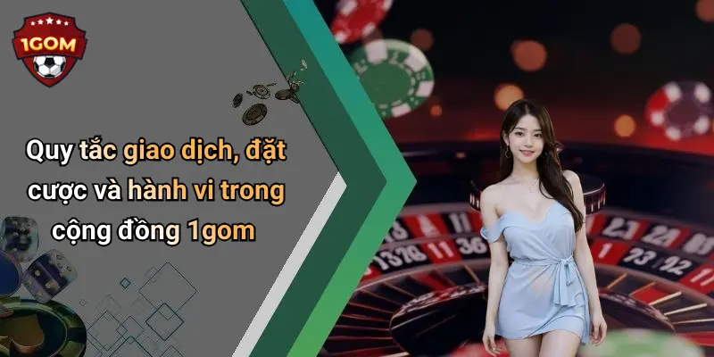 Quy tắc giao dịch, đặt cược và hành vi trong cộng đồng 1gom