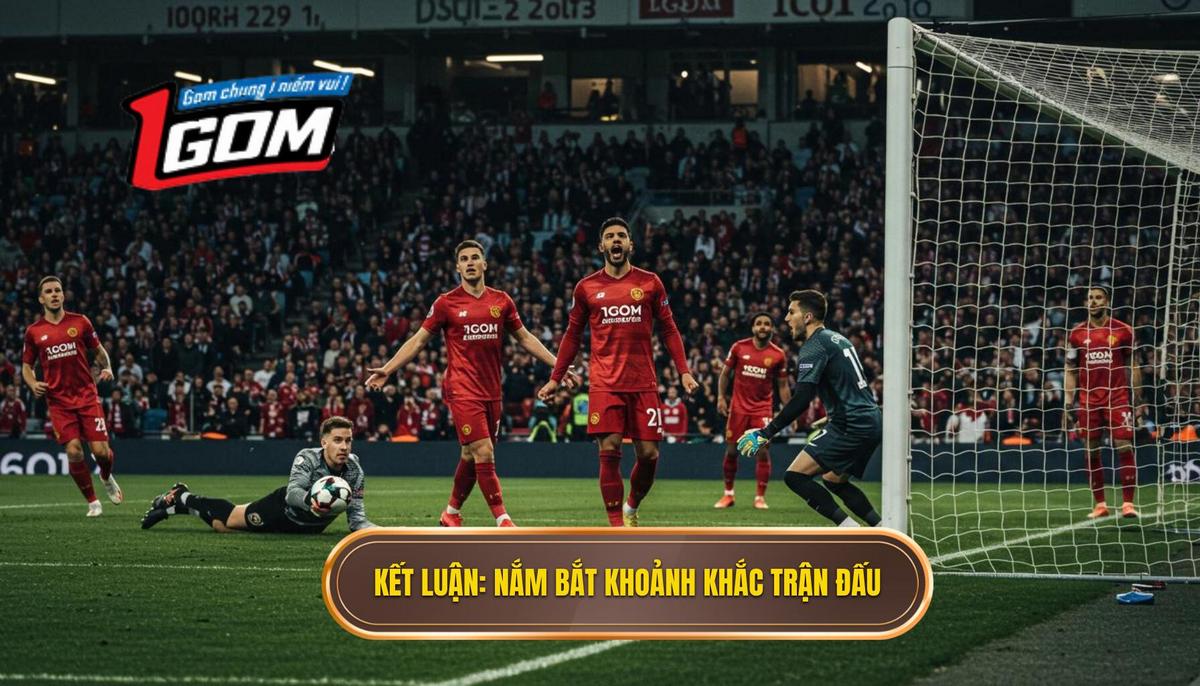 Kết Luận Nắm Bắt Từng Khoảnh Khắc Của Trận Đấu