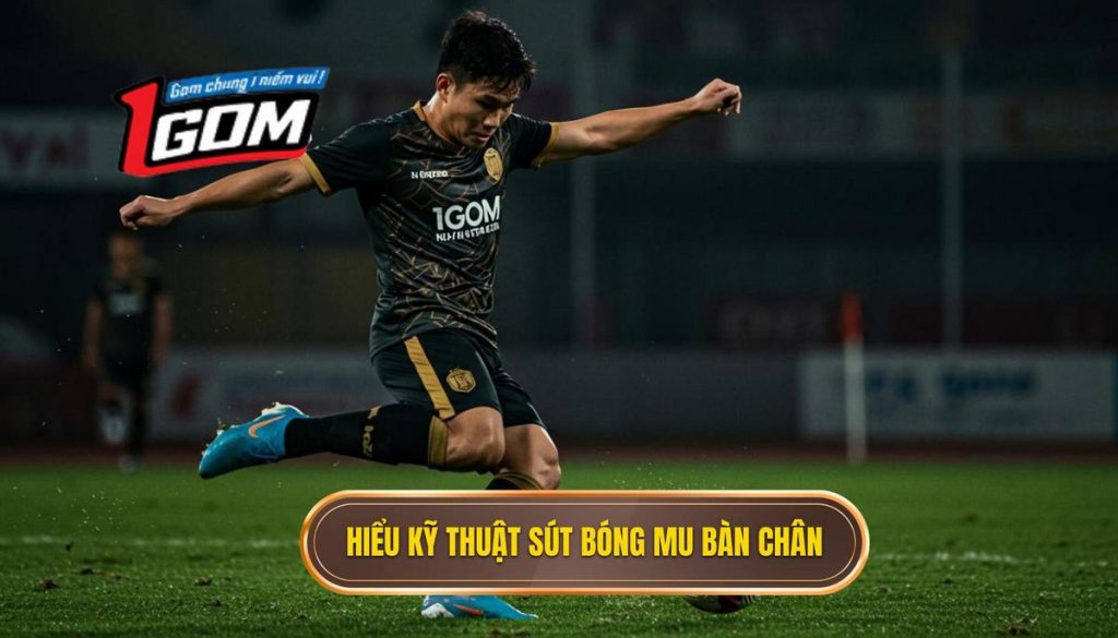 Phần 1 Hiểu Rõ Về Kỹ Thuật Sút Bóng Bằng Mu Bàn Chân