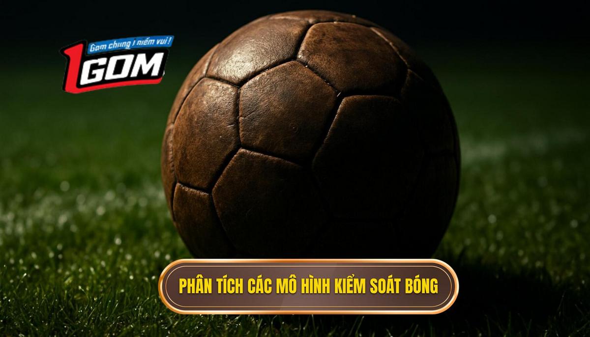 Phân Tích Chuyên Sâu Các Mô Hình Kiểm Soát Bóng Và Ứng Dụng Đặt Cược