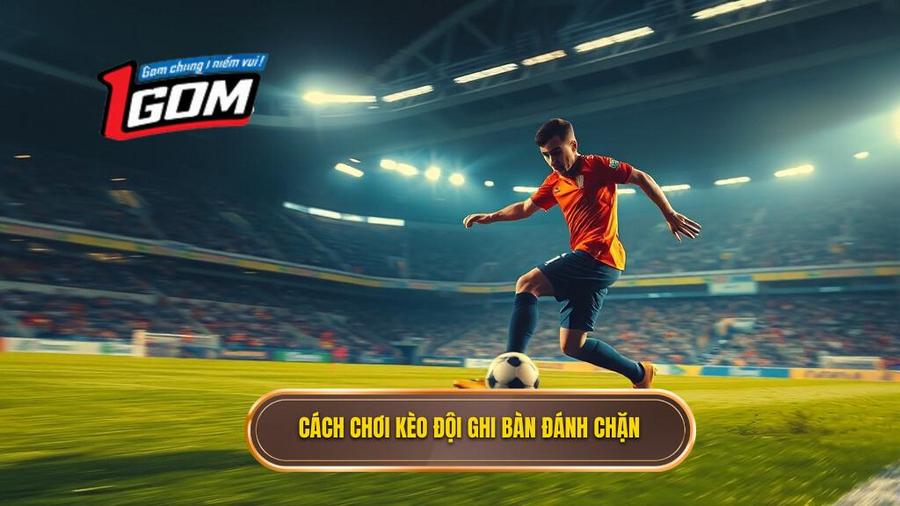 Cách Chơi Kèo đội Ghi Bàn đánh Chặn
