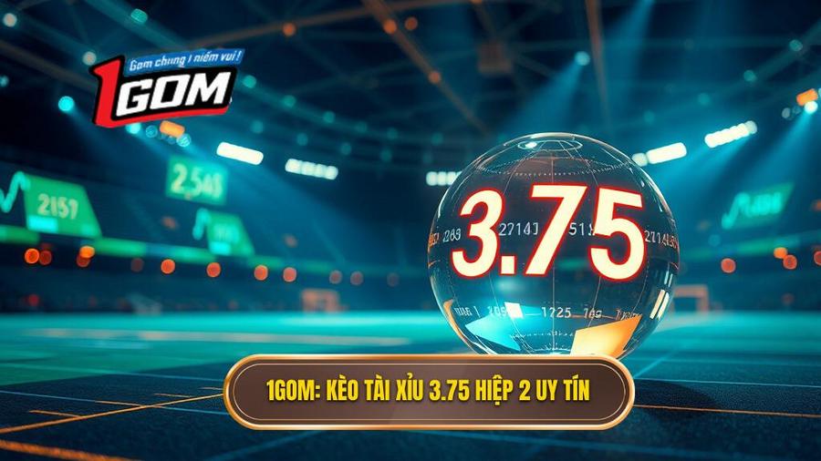 Kèo tài xỉu 3.75 hiệp 2 là gì? Bí quyết soi kèo từ chuyên gia 1GOM