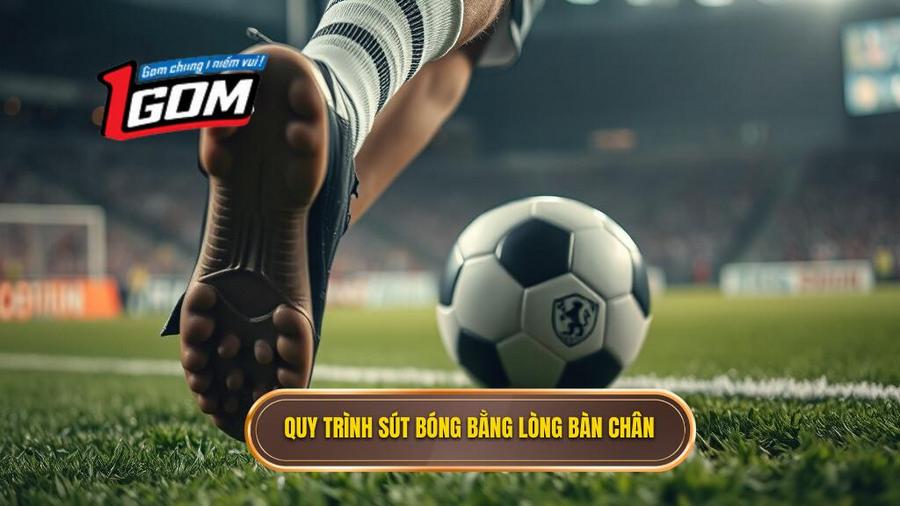 Quy Trình Sút Bóng Bằng Lòng Bàn Chân