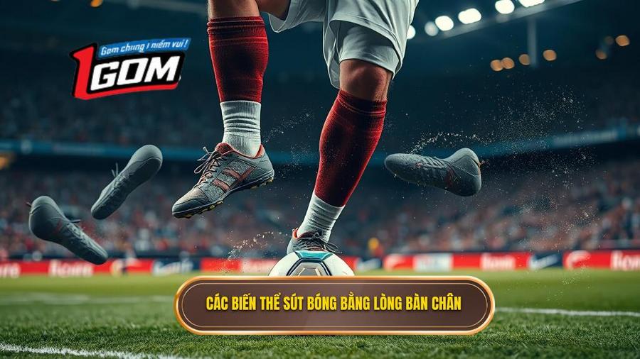Các Biến Thể Sút Bóng Bằng Lòng Bàn Chân