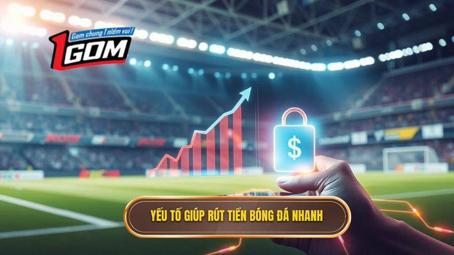3. Yếu Tố Giúp Rút Tiền Bóng đá Nhanh