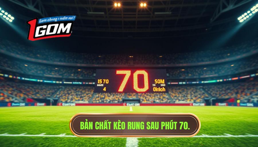 Bản Chất Kèo Rung Sau Phút 70.