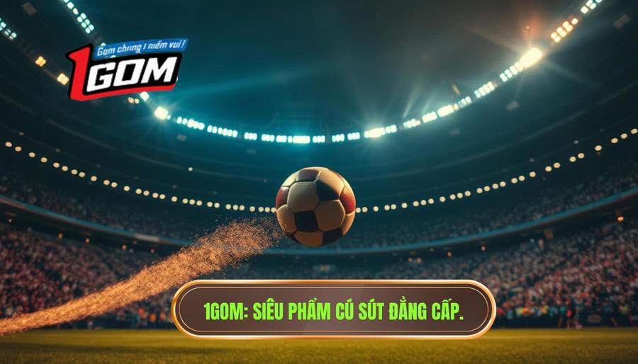 1gom Siêu Phẩm Cú Sút đẳng Cấp.