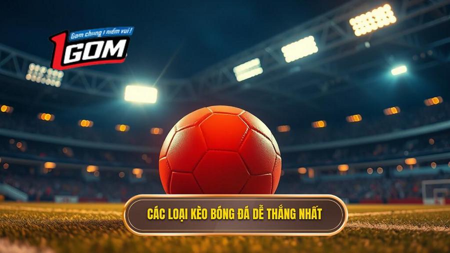 Các Loại Kèo Bóng Đá Dễ Thắng Nhất Hiện Nay